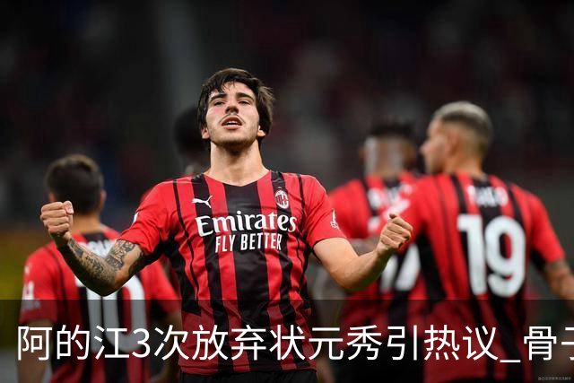 阿的江3次放弃状元秀引热议 骨子里不相信选秀